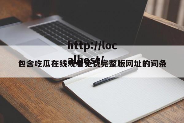 包含吃瓜在线观看免费完整版网址的词条